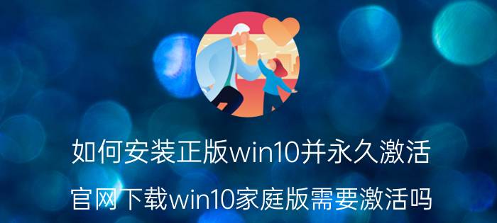 如何安装正版win10并永久激活 官网下载win10家庭版需要激活吗？